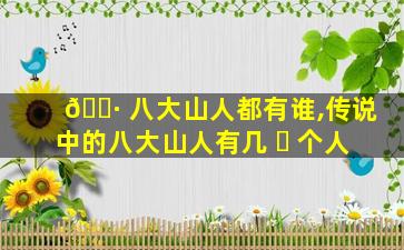 🌷 八大山人都有谁,传说中的八大山人有几 ☘ 个人